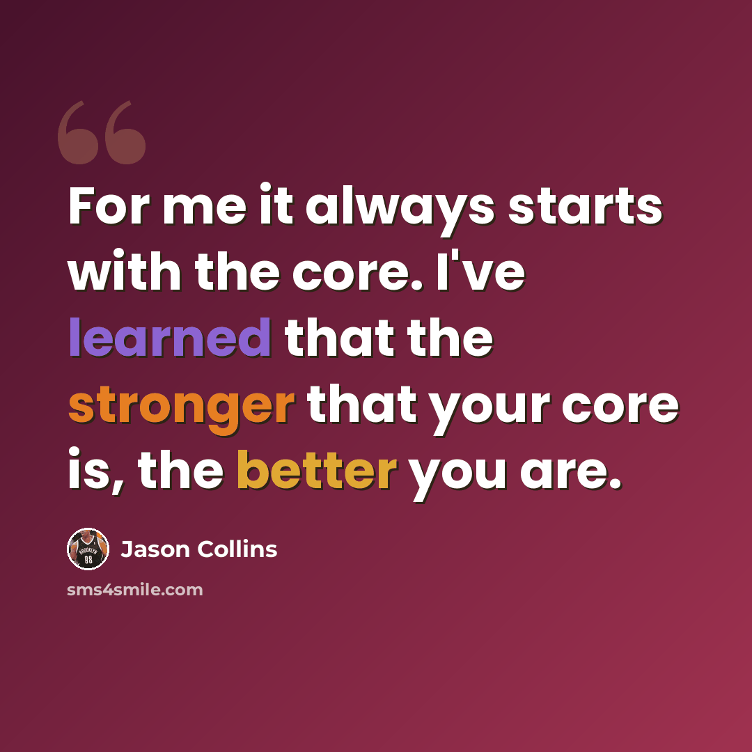 “For me it always starts with the core. I've learned that the stronger that your core is, the better you are.” quote by Jason Collins