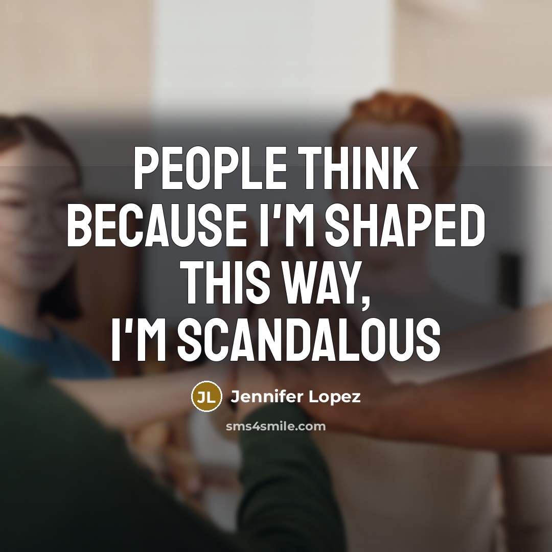 “People think because I'm shaped this way, I'm scandalous” quote by Jennifer Lopez