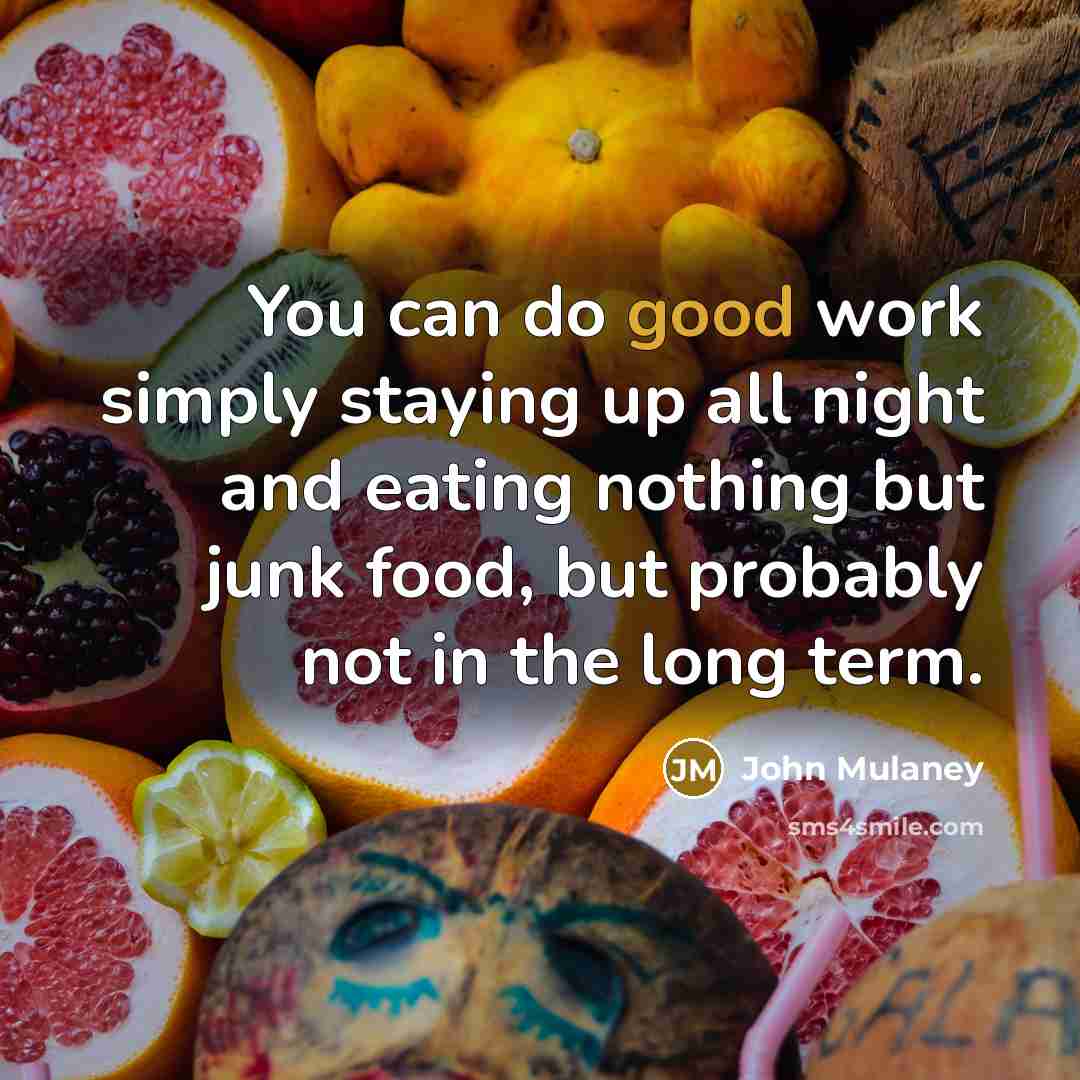“You can do good work simply staying up all night and eating nothing but junk food, but probably not in the long term.” quote by John Mulaney