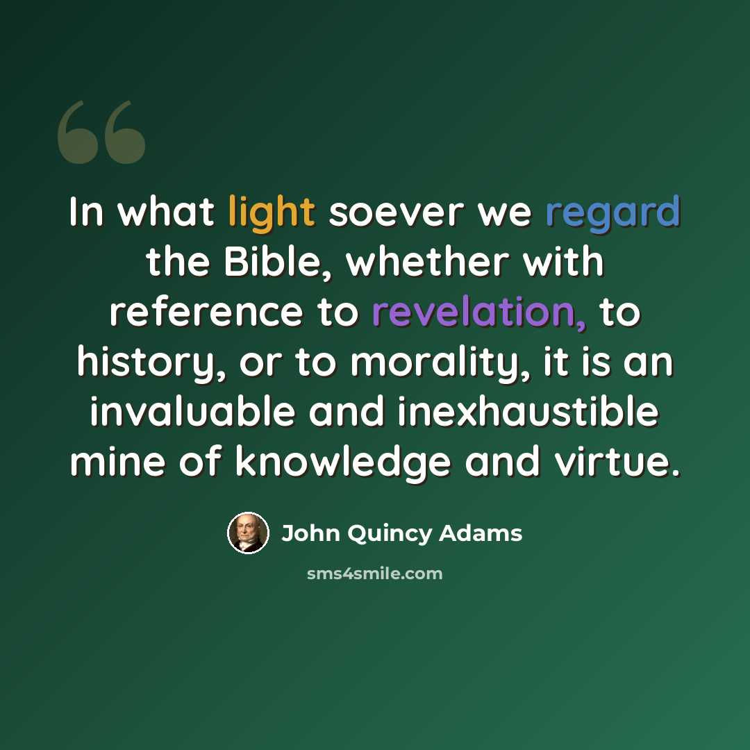 “In what light soever we regard the Bible, whether with reference to revelation, to history, or to morality, it is an invaluable and inexhaustible mine of knowledge and virtue.” quote by John Quincy Adams