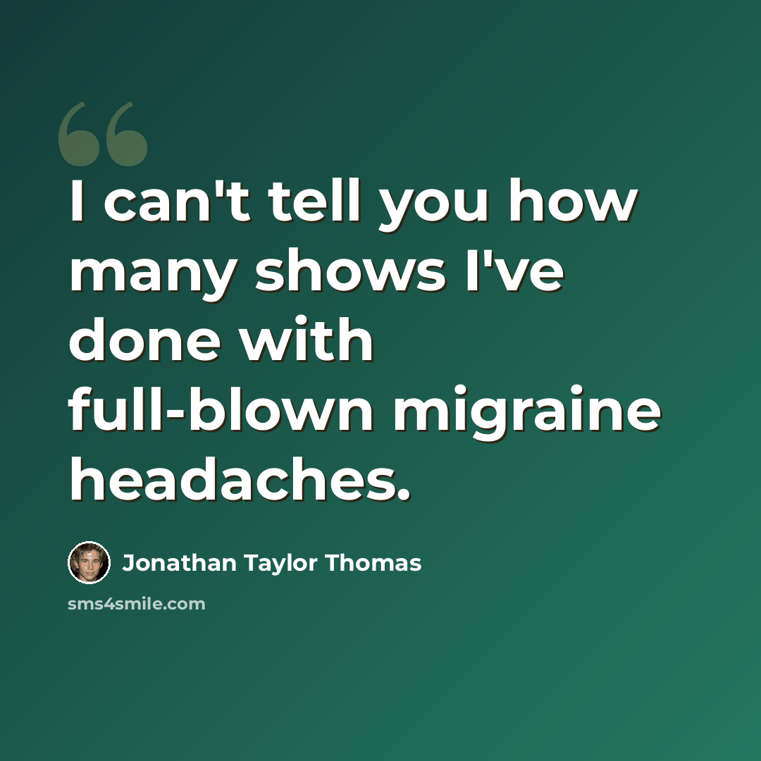 “I can't tell you how many shows I've done with full-blown migraine headaches.” quote by Jonathan Taylor Thomas