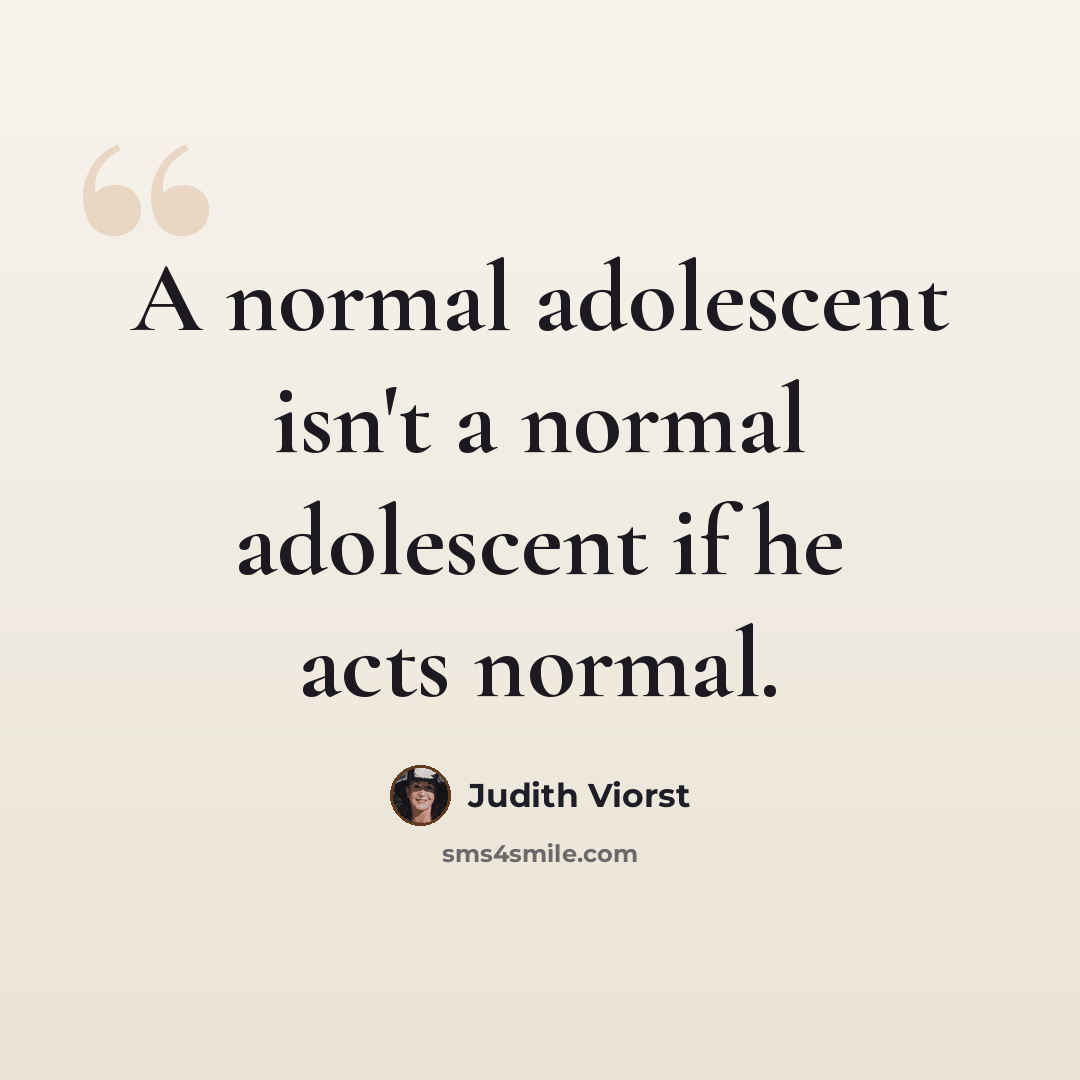 “A normal adolescent isn't a normal adolescent if he acts normal.” quote by Judith Viorst