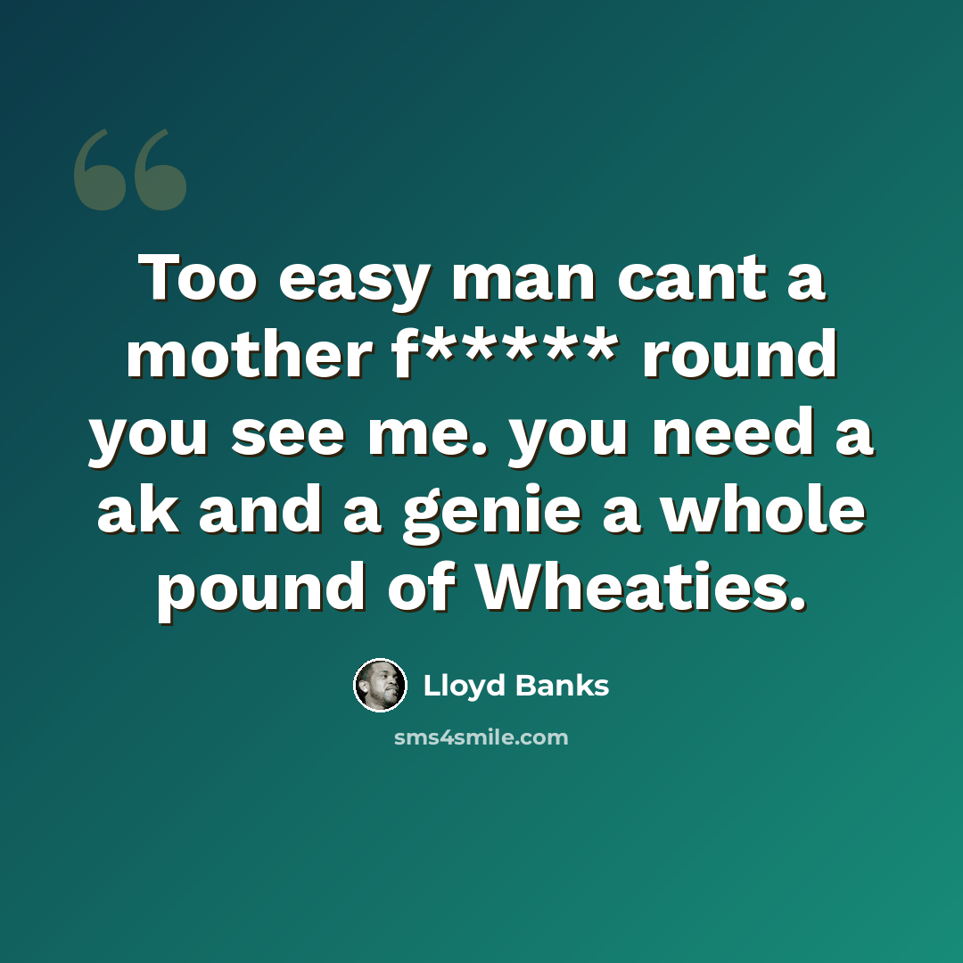 “Too easy man cant a mother f***** round you see me. you need a ak and a genie a whole pound of Wheaties.” quote by Lloyd Banks