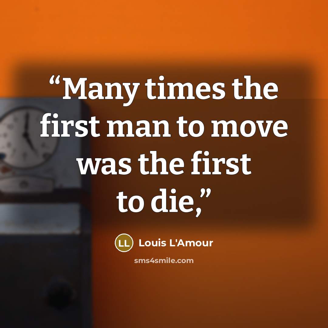 “Many times the first man to move was the first to die,” quote by Louis L'Amour
