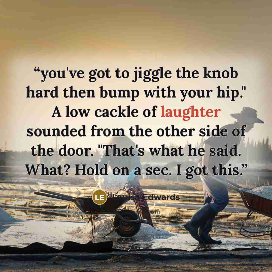 “you've got to jiggle the knob hard then bump with your hip." A low cackle of laughter sounded from the other side of the door. "That's what he said. What? Hold on a sec. I got this.” quote by Louisa Edwards