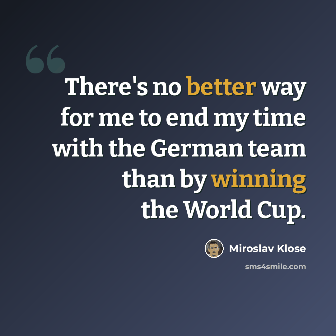“There's no better way for me to end my time with the German team than by winning the World Cup.” quote by Miroslav Klose