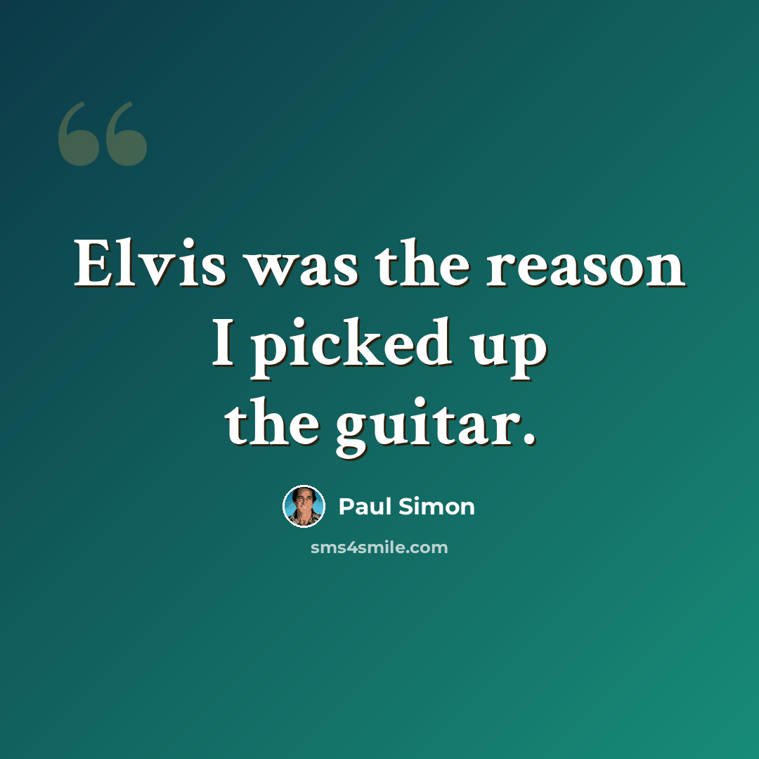“Elvis was the reason I picked up the guitar.” quote by Paul Simon