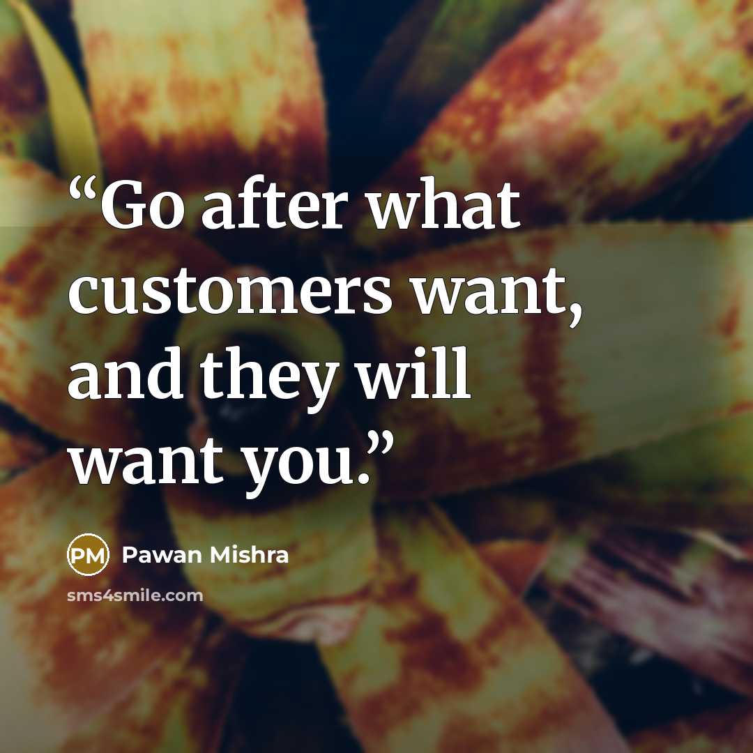 “Go after what customers want, and they will want you.” quote by Pawan Mishra