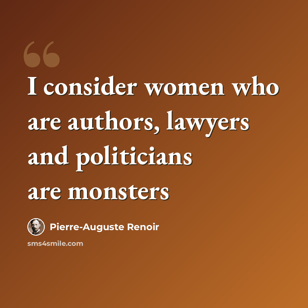“I consider women who are authors, lawyers and politicians are monsters” quote by Pierre-Auguste Renoir