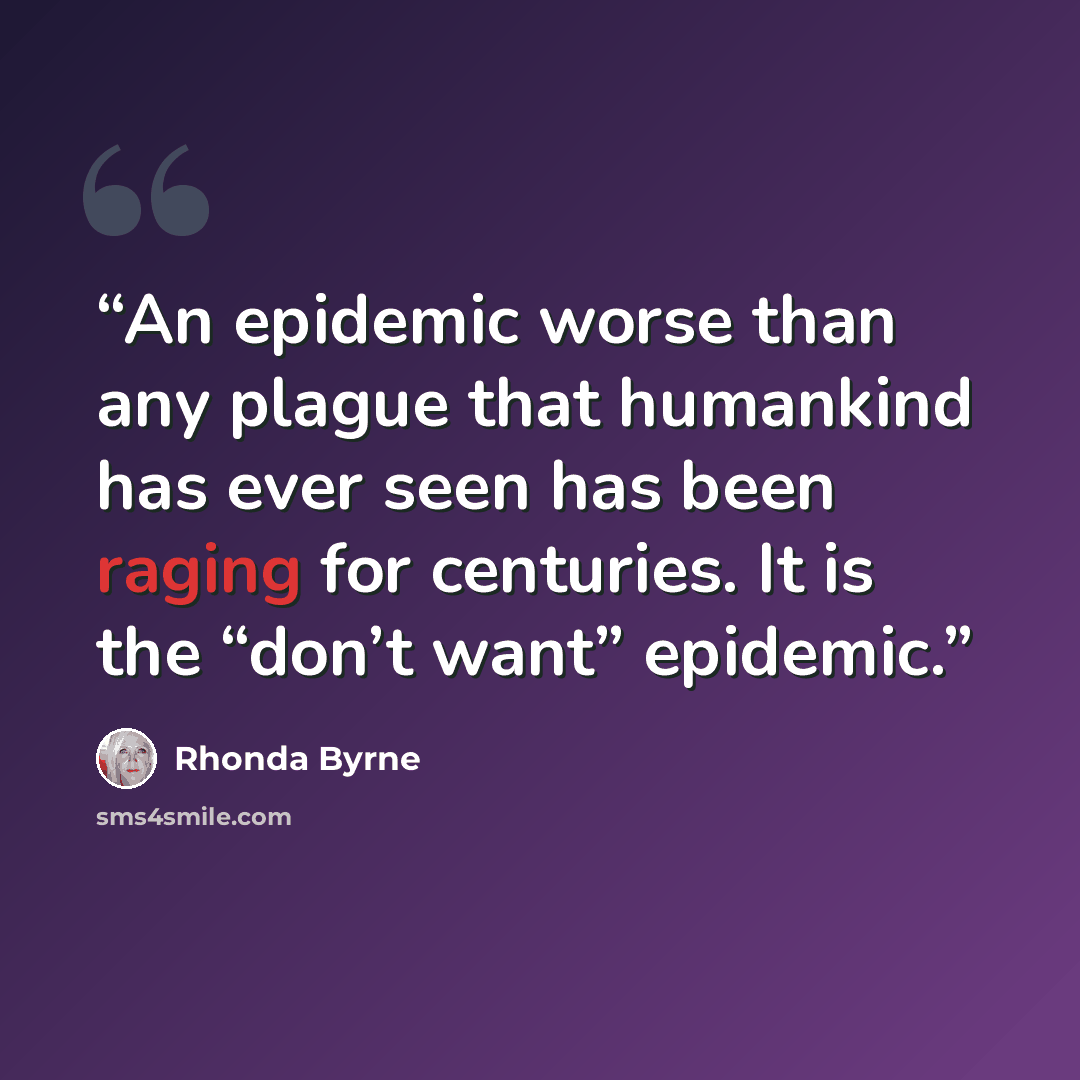 “An epidemic worse than any plague that humankind has ever seen has been raging for centuries. It is the “don’t want” epidemic.” quote by Rhonda Byrne