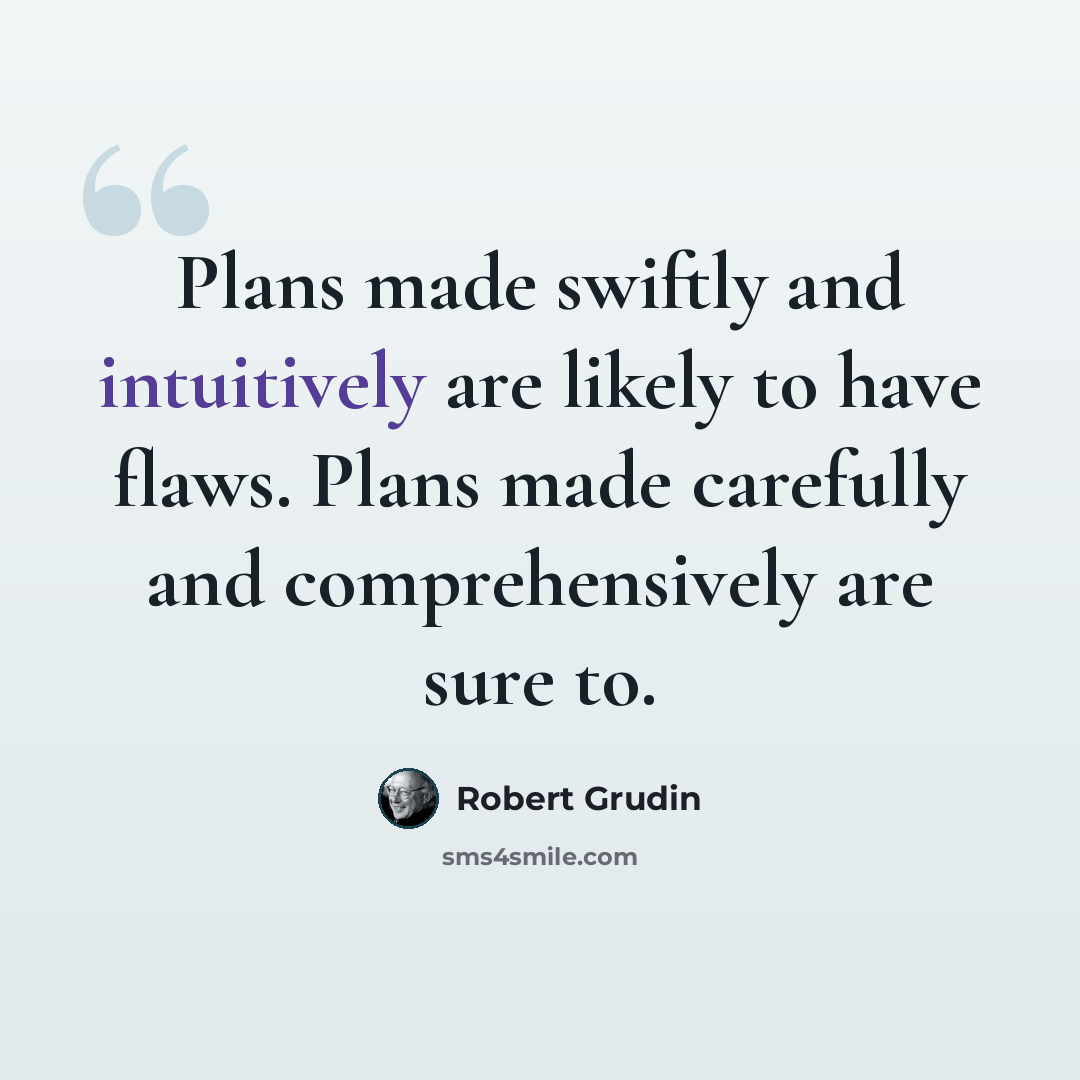 “Plans made swiftly and intuitively are likely to have flaws. Plans made carefully and comprehensively are sure to.” quote by Robert Grudin