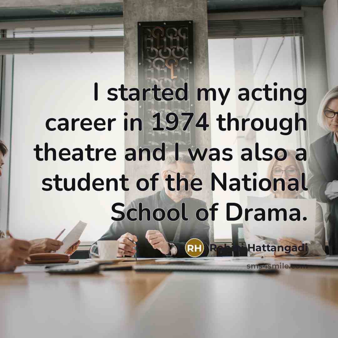 “I started my acting career in 1974 through theatre and I was also a student of the National School of Drama.” quote by Rohini Hattangadi
