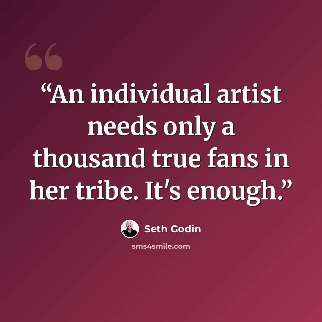 “An individual artist needs only a thousand true fans in her tribe. It's enough.” quote by Seth Godin