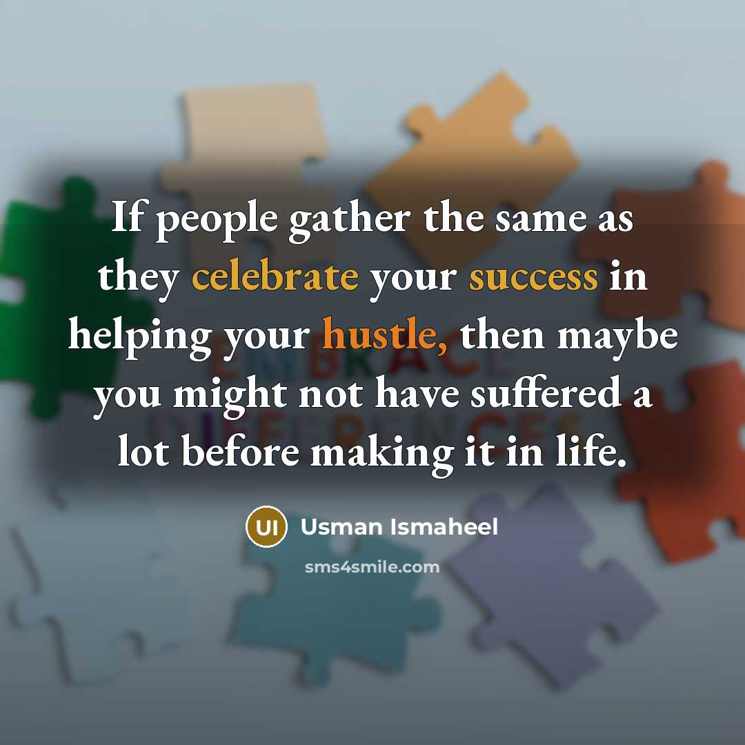 “If people gather the same as they celebrate your success in helping your hustle, then maybe you might not have suffered a lot before making it in life.” quote by Usman Ismaheel