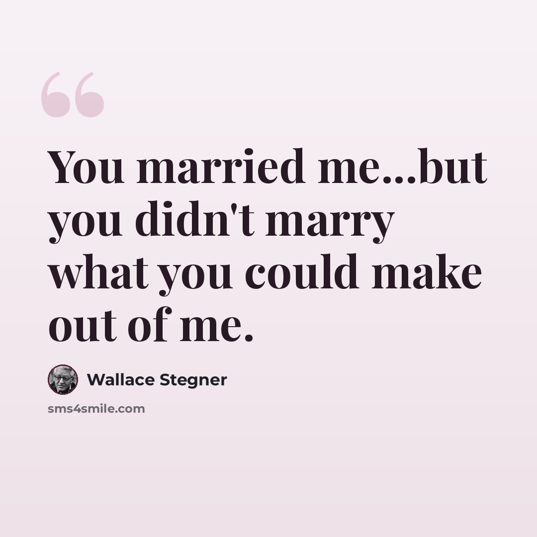 “You married me...but you didn't marry what you could make out of me.” quote by Wallace Stegner