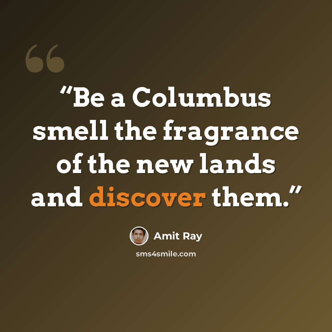 “Be a Columbus smell the fragrance of the new lands and discover them.” quote by Amit Ray