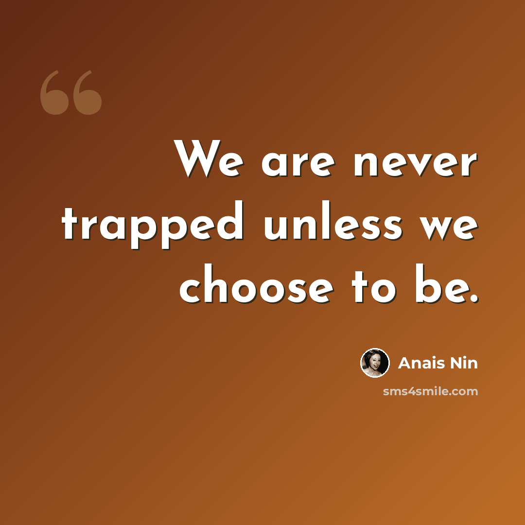 “We are never trapped unless we choose to be.” quote by Anais Nin