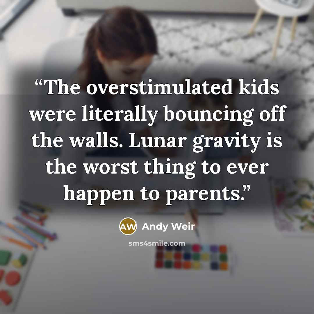 “The overstimulated kids were literally bouncing off the walls. Lunar gravity is the worst thing to ever happen to parents.” quote by Andy Weir