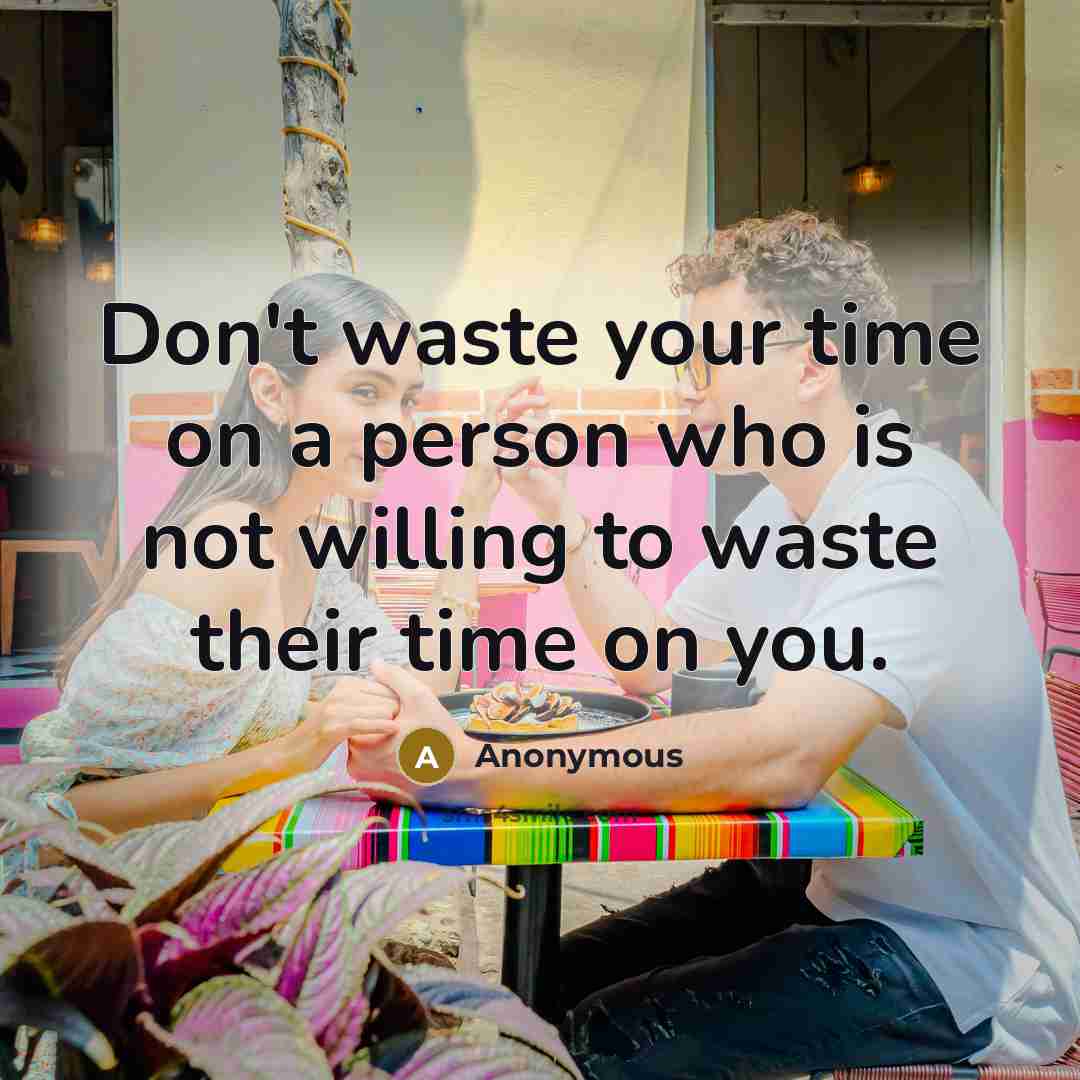 “Don't waste your time on a person who is not willing to waste their time on you.” quote by Anonymous