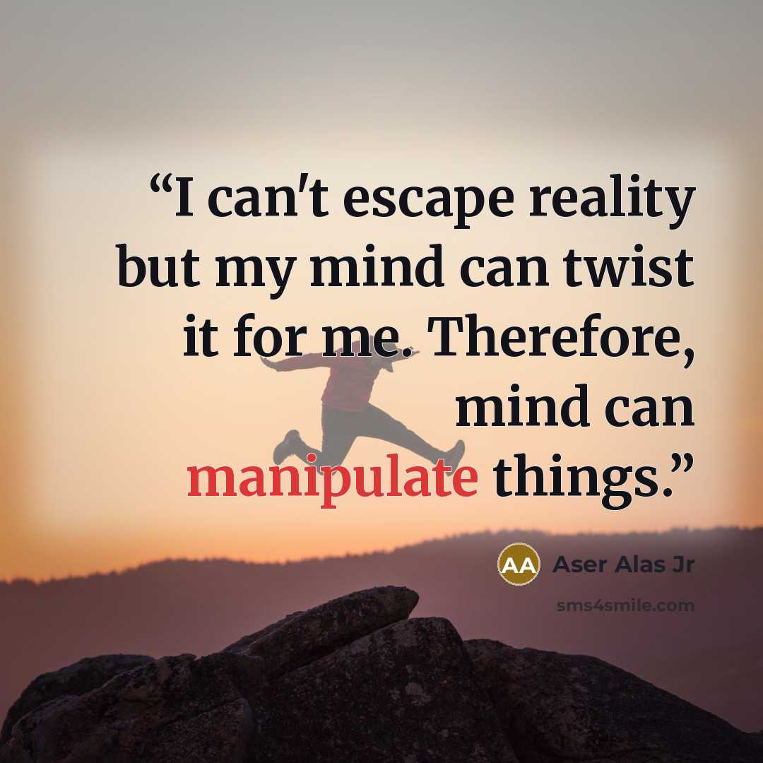 “I can't escape reality but my mind can twist it for me. Therefore, mind can manipulate things.” quote by Aser Alas Jr