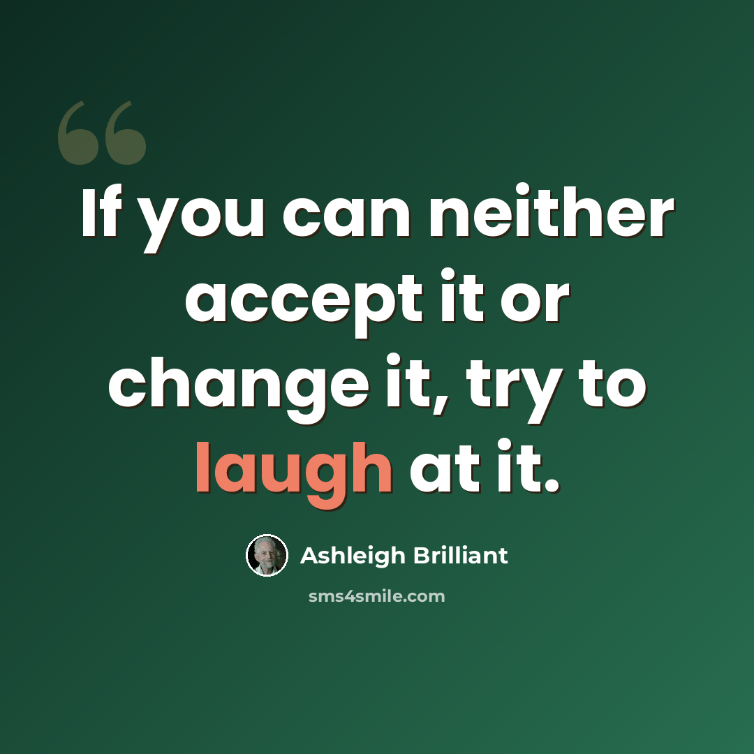 “If you can neither accept it or change it, try to laugh at it.” quote by Ashleigh Brilliant
