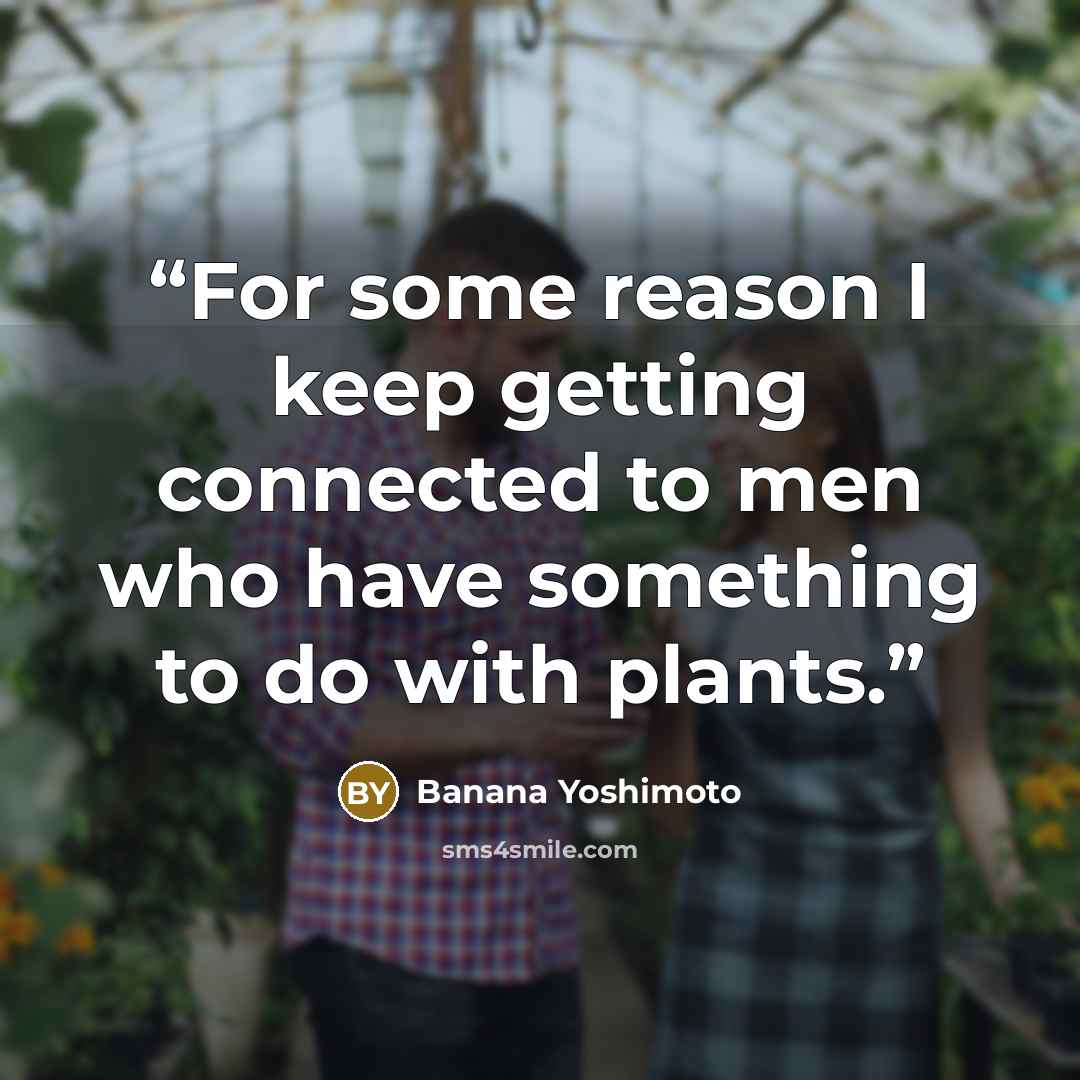 “For some reason I keep getting connected to men who have something to do with plants.” quote by Banana Yoshimoto