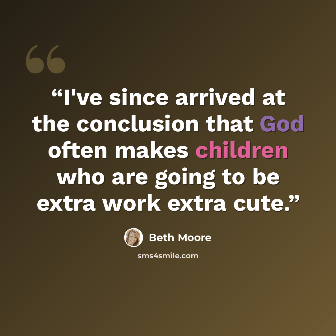“I've since arrived at the conclusion that God often makes children who are going to be extra work extra cute.” quote by Beth Moore