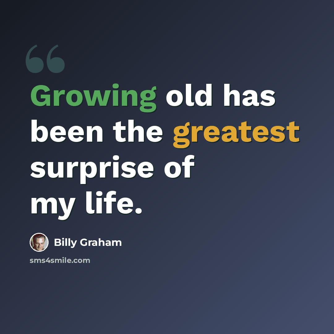 “Growing old has been the greatest surprise of my life.” quote by Billy Graham