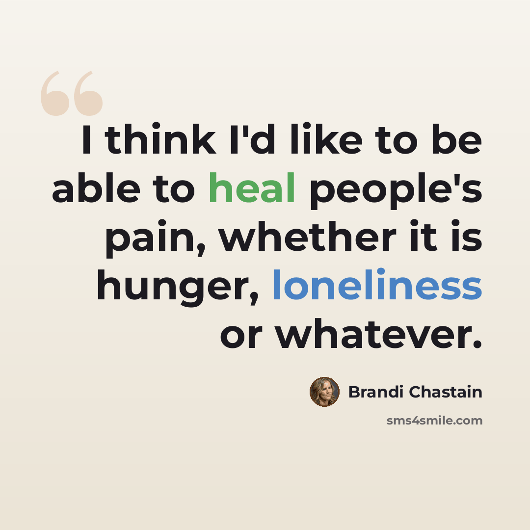 “I think I'd like to be able to heal people's pain, whether it is hunger, loneliness or whatever.” quote by Brandi Chastain