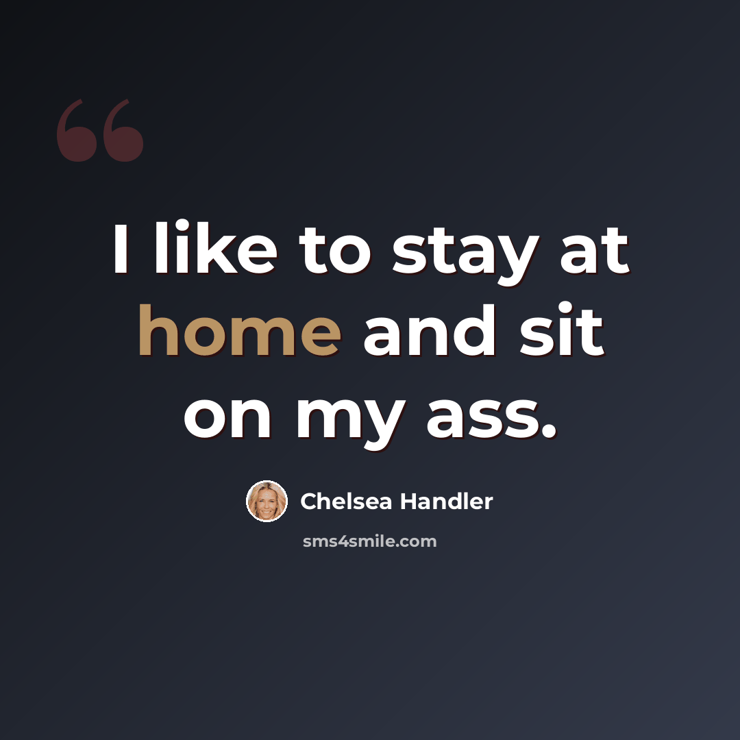 “I like to stay at home and sit on my ass.” quote by Chelsea Handler