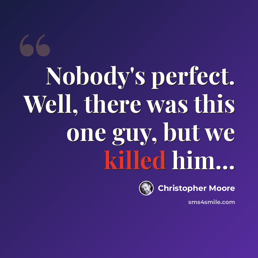 “Nobody's perfect. Well, there was this one guy, but we killed him…” quote by Christopher Moore