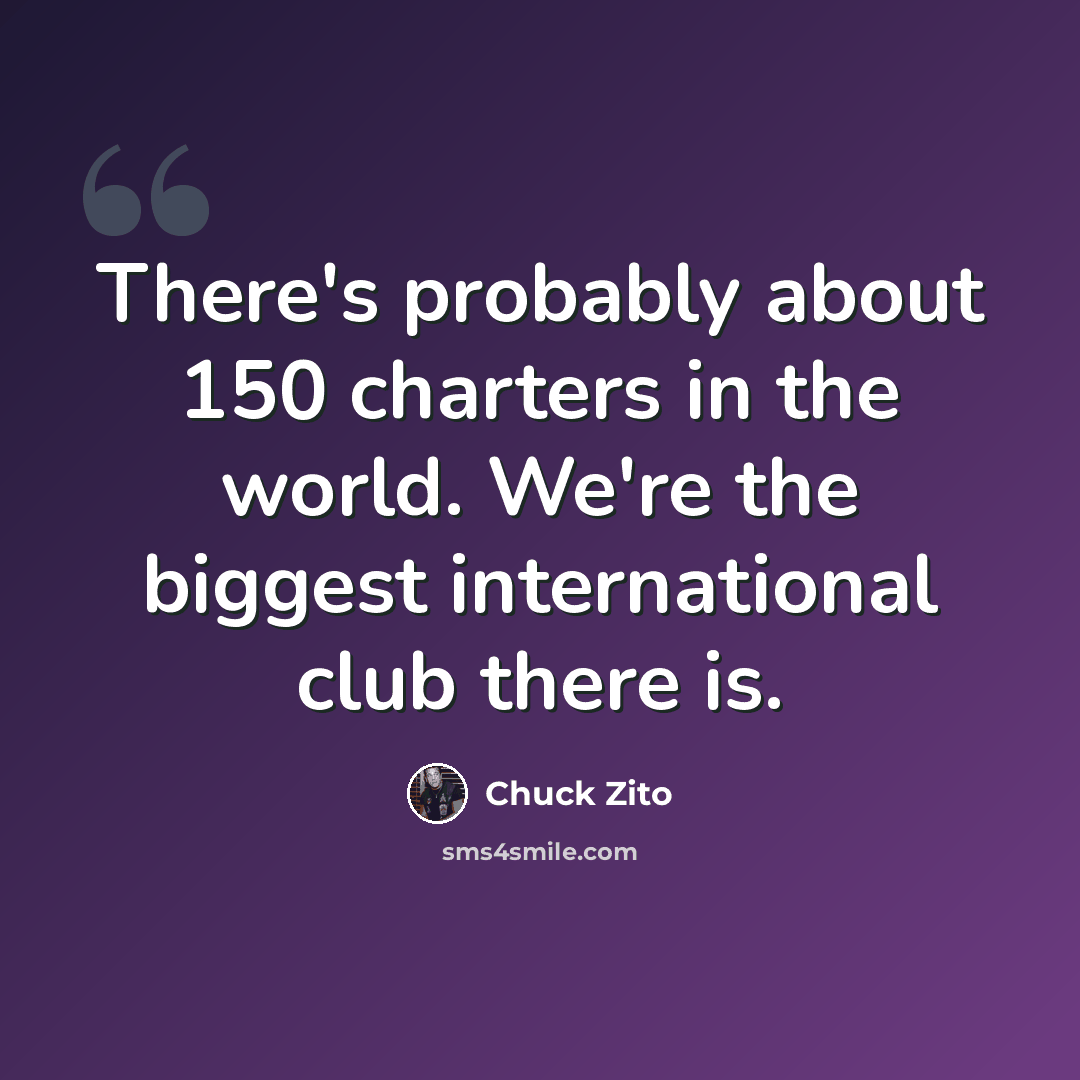 “There's probably about 150 charters in the world. We're the biggest international club there is.” quote by Chuck Zito