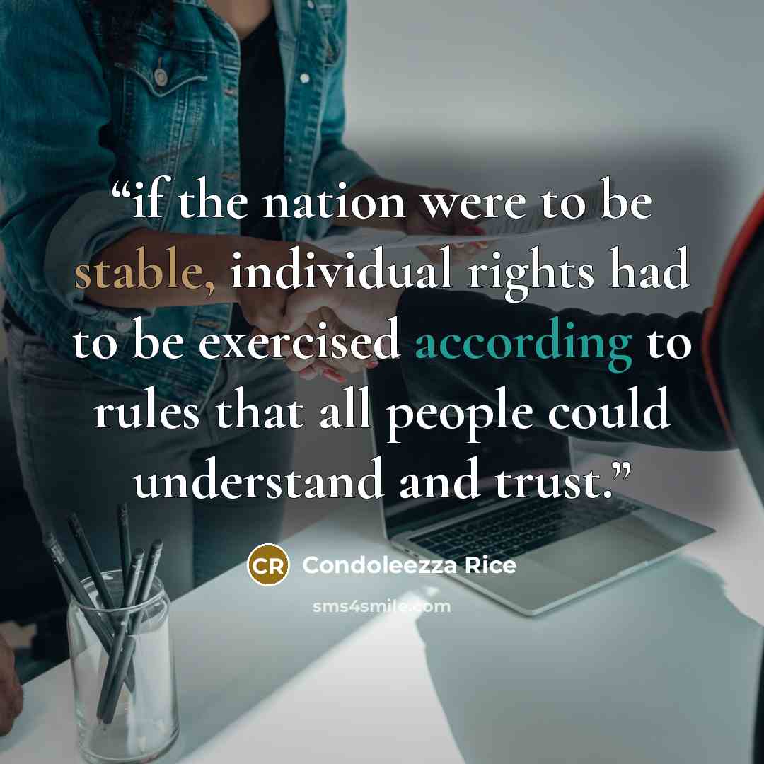“if the nation were to be stable, individual rights had to be exercised according to rules that all people could understand and trust.” quote by Condoleezza Rice