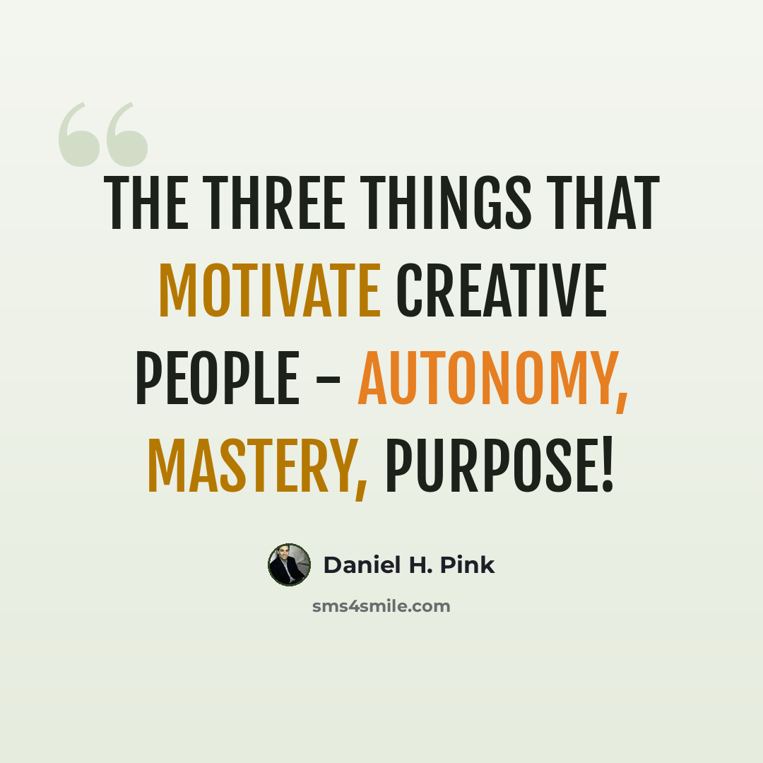 “The three things that motivate creative people - autonomy, mastery, purpose!” quote by Daniel H. Pink