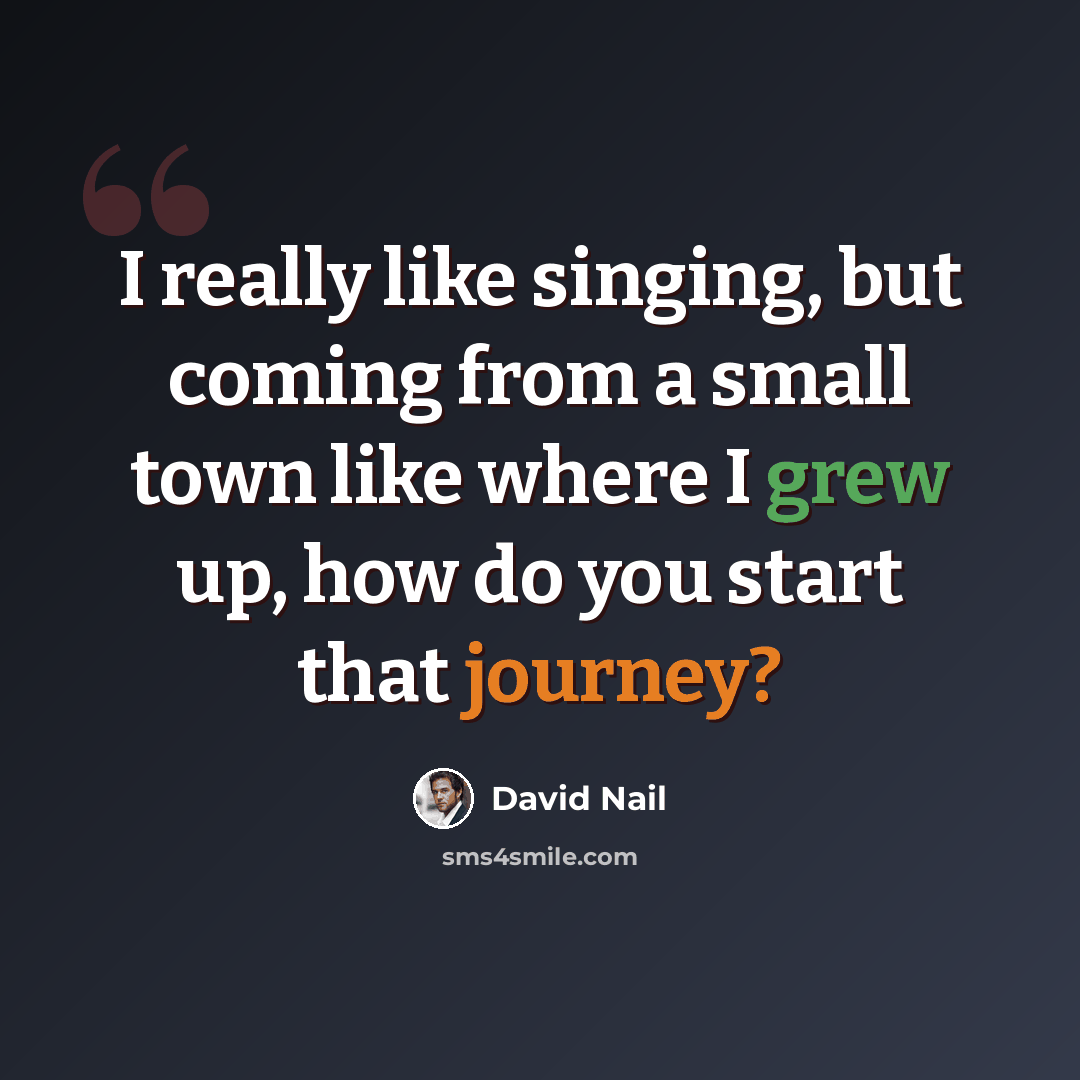 “I really like singing, but coming from a small town like where I grew up, how do you start that journey?” quote by David Nail