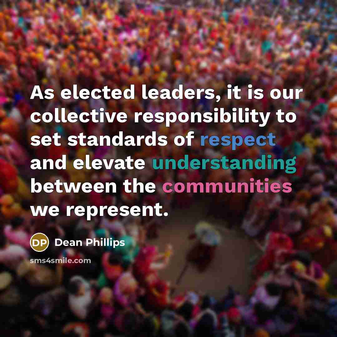 “As elected leaders, it is our collective responsibility to set standards of respect and elevate understanding between the communities we represent.” quote by Dean Phillips