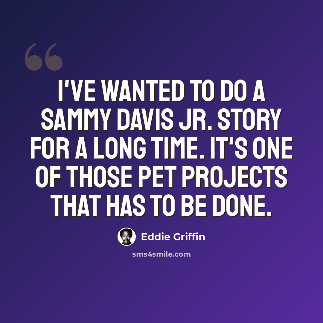 “I've wanted to do a Sammy Davis Jr. story for a long time. It's one of those pet projects that has to be done.” quote by Eddie Griffin