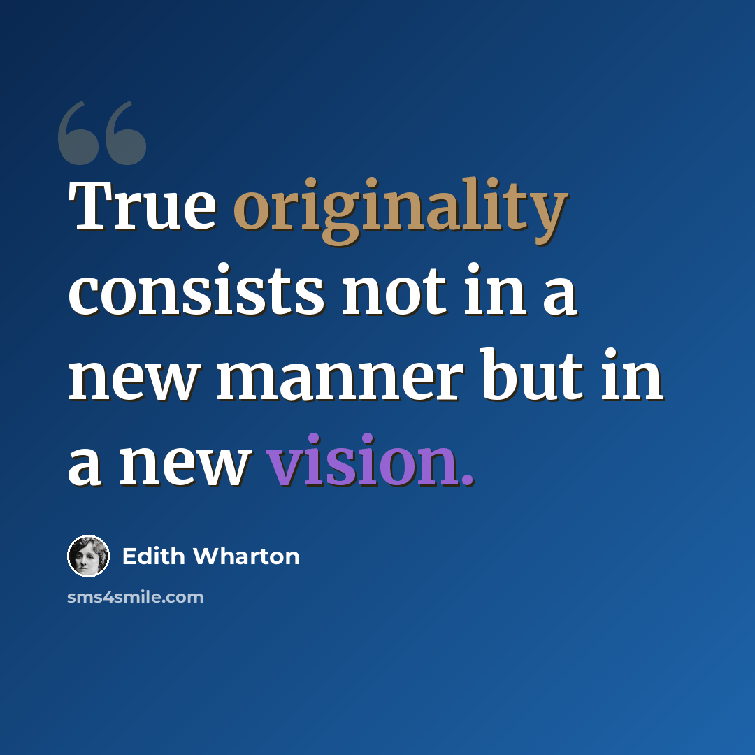 “True originality consists not in a new manner but in a new vision.” quote by Edith Wharton