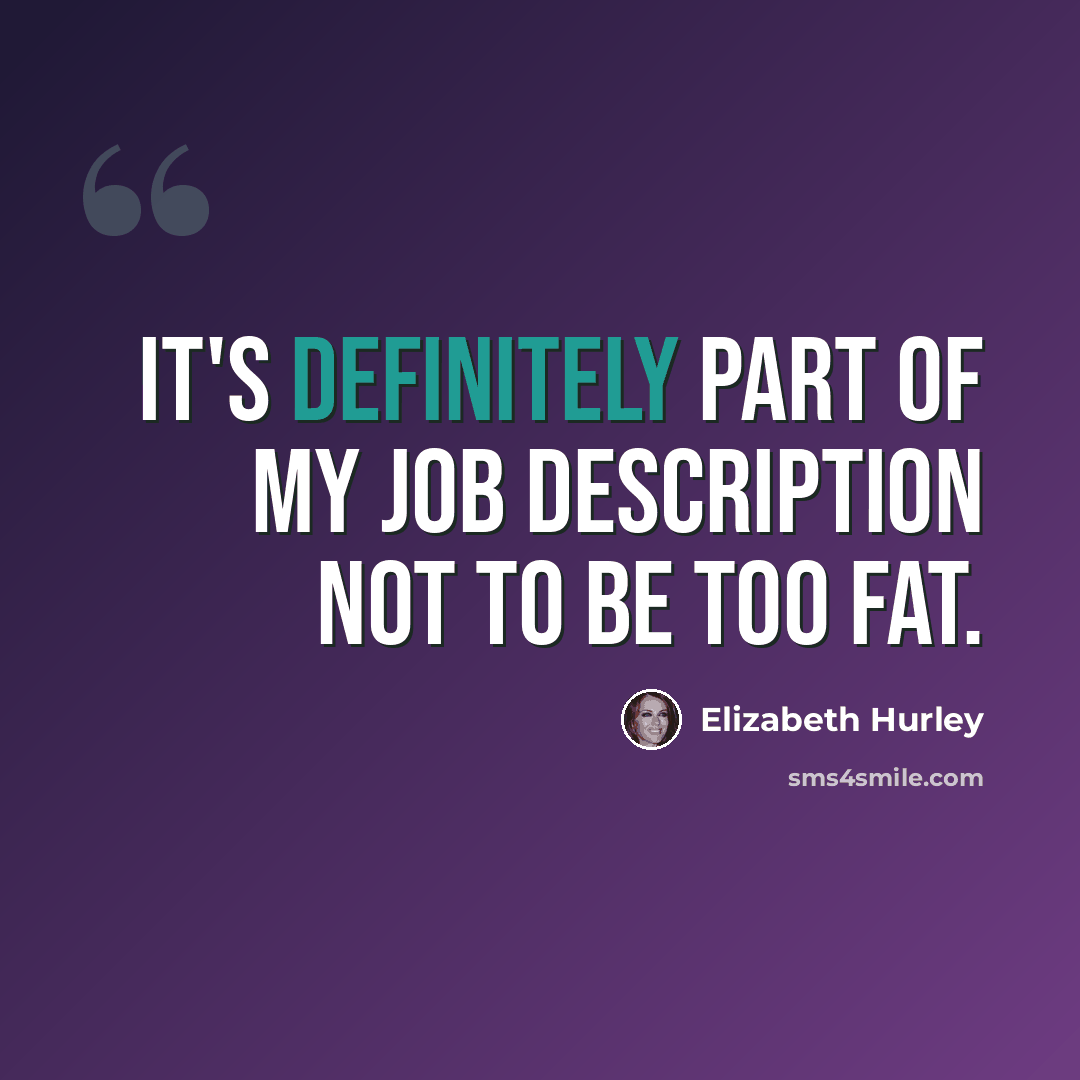 “It's definitely part of my job description not to be too fat.” quote by Elizabeth Hurley