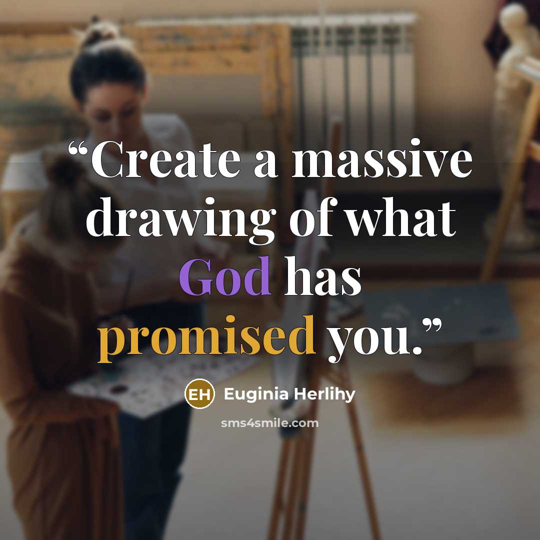 “Create a massive drawing of what God has promised you.” quote by Euginia Herlihy