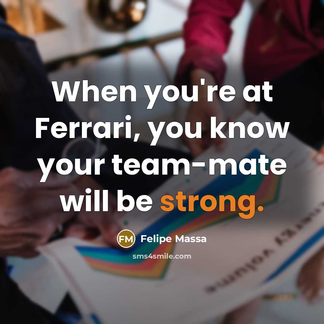 “When you're at Ferrari, you know your team-mate will be strong.” quote by Felipe Massa