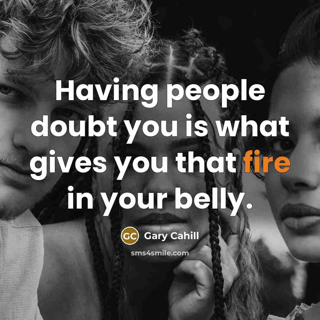 “Having people doubt you is what gives you that fire in your belly.” quote by Gary Cahill