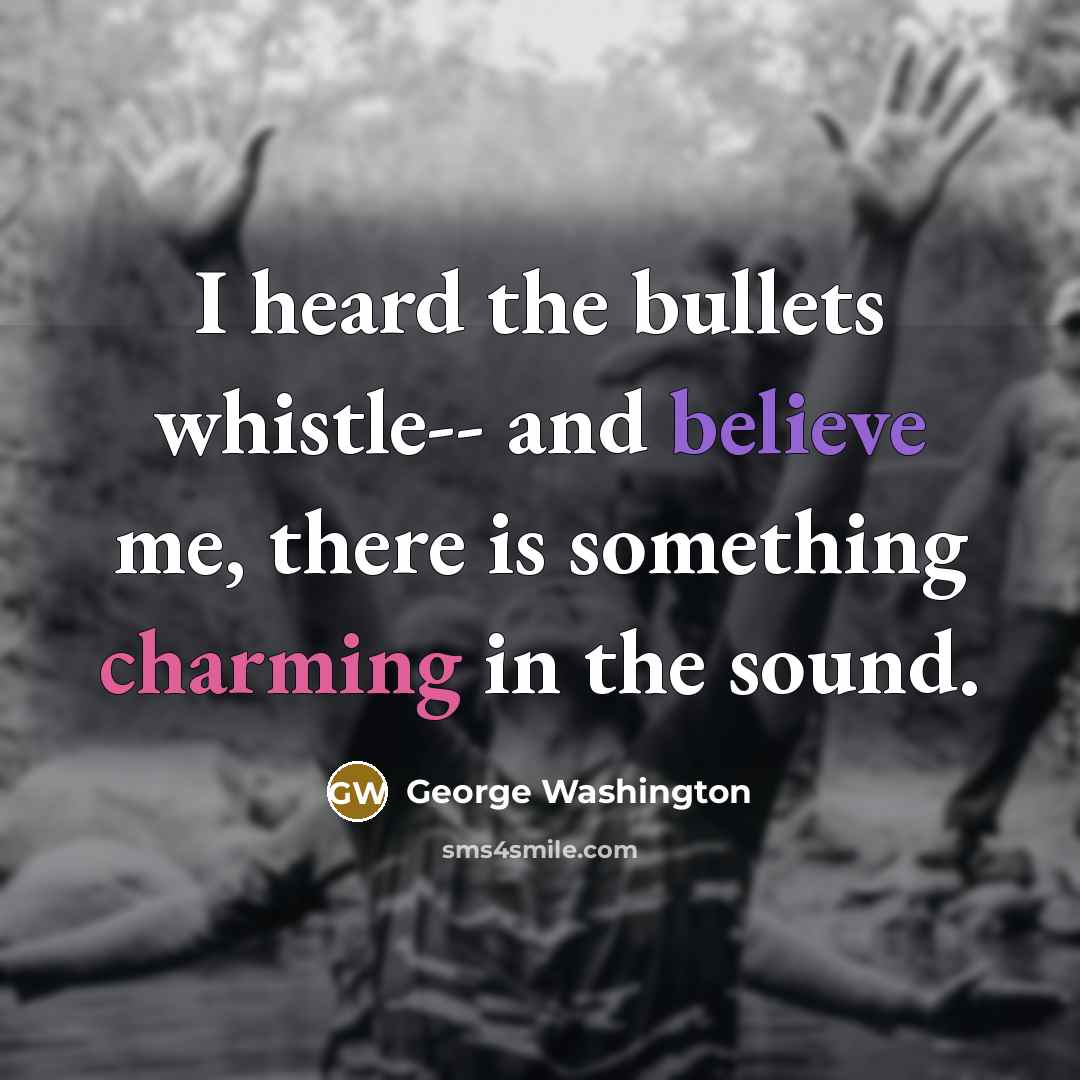 “I heard the bullets whistle-- and believe me, there is something charming in the sound.” quote by George Washington