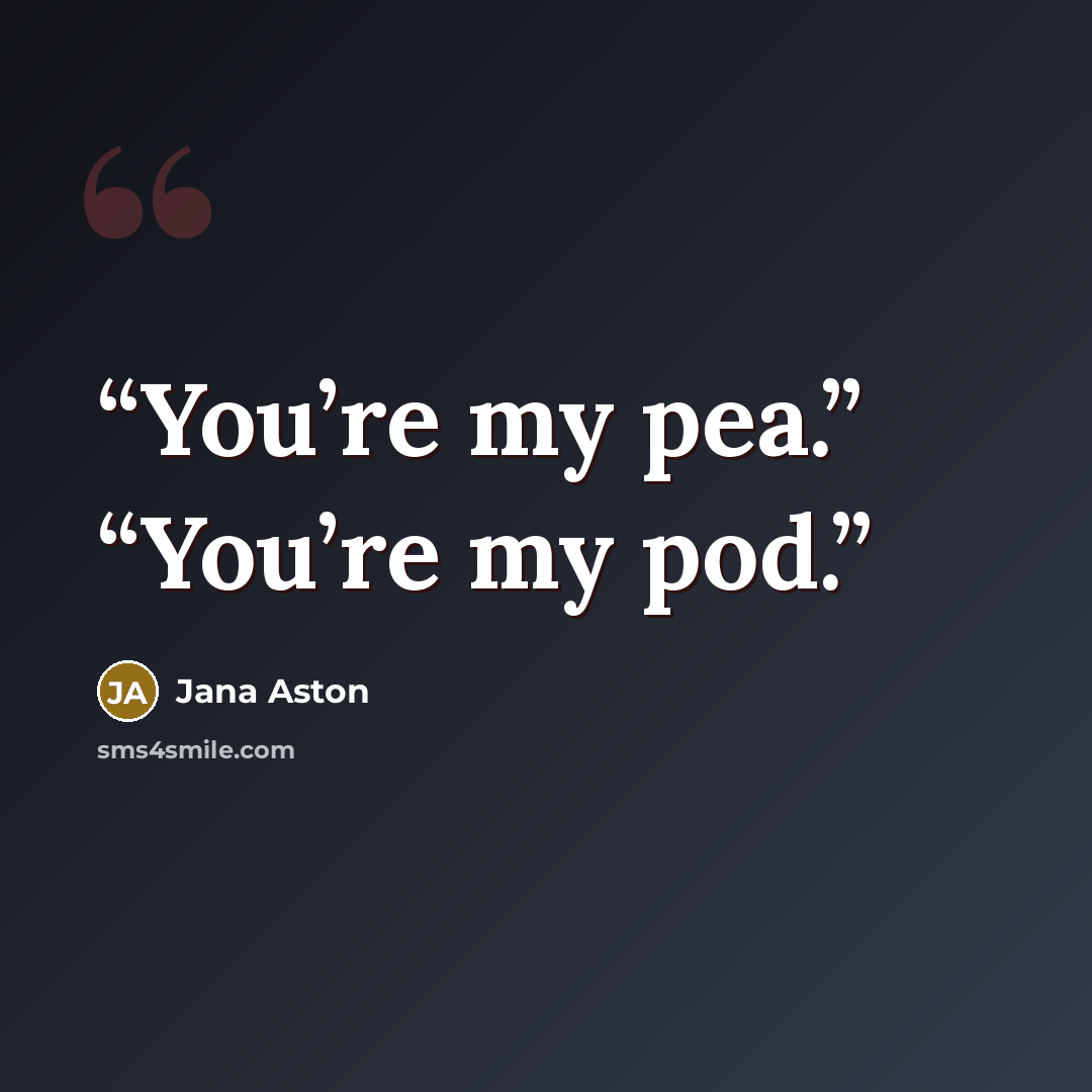 “You’re my pea.” “You’re my pod.” quote by Jana Aston