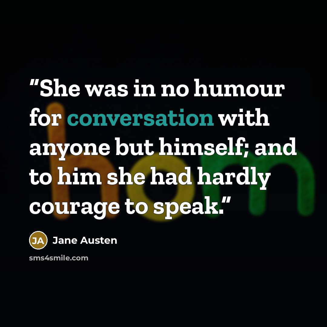 “She was in no humour for conversation with anyone but himself; and to him she had hardly courage to speak.” quote by Jane Austen
