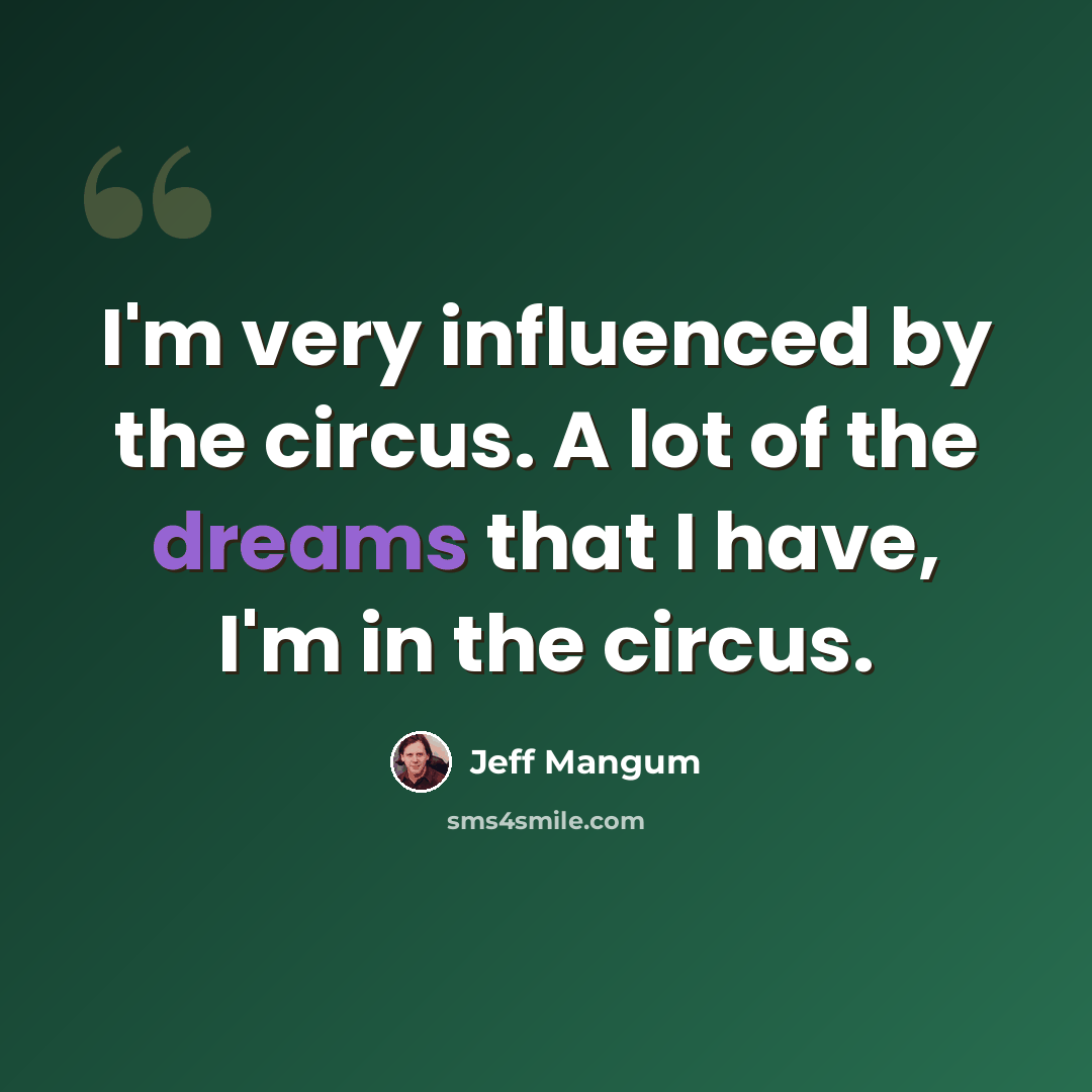 “I'm very influenced by the circus. A lot of the dreams that I have, I'm in the circus.” quote by Jeff Mangum