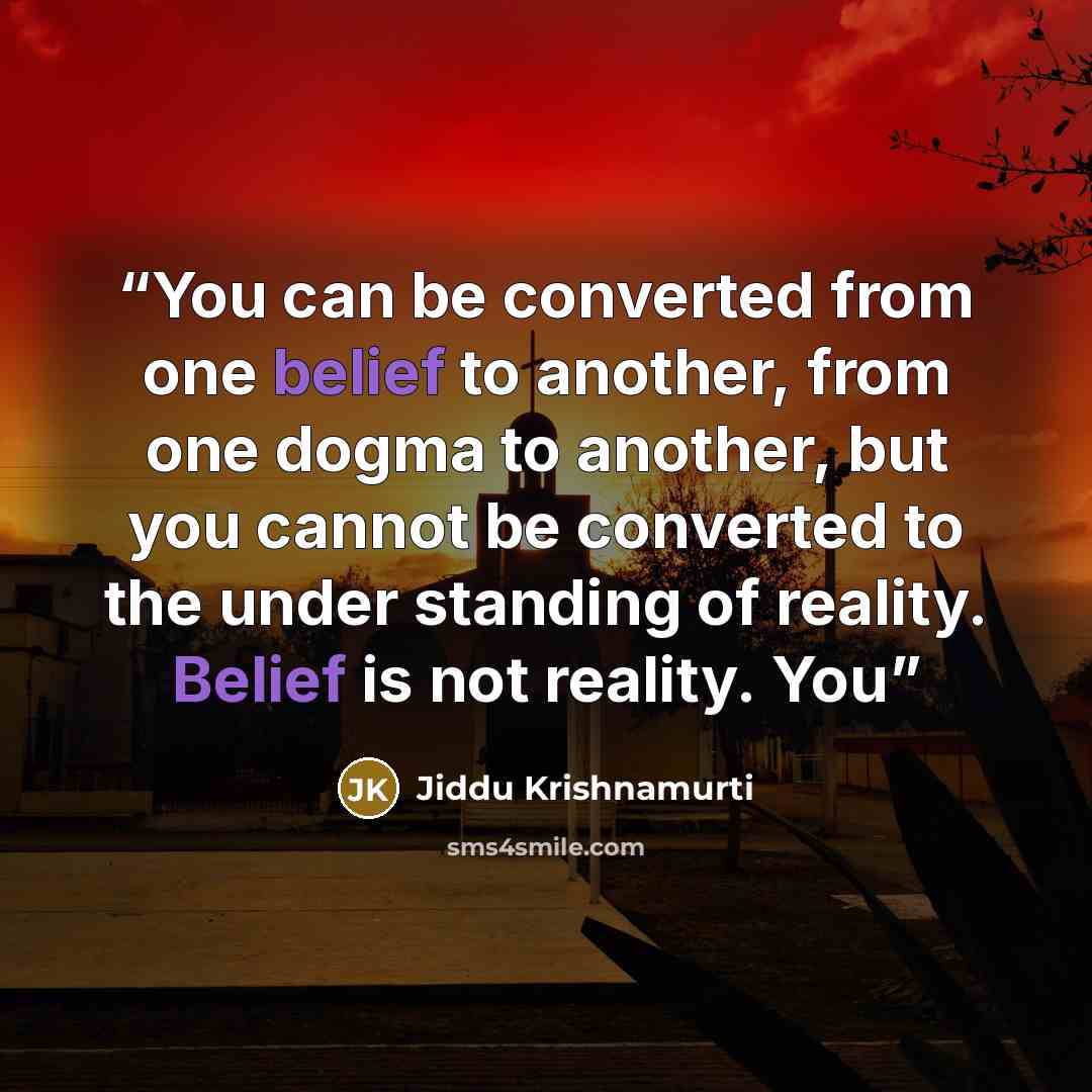 “You can be converted from one belief to another, from one dogma to another, but you cannot be converted to the under standing of reality. Belief is not reality. You” quote by Jiddu Krishnamurti