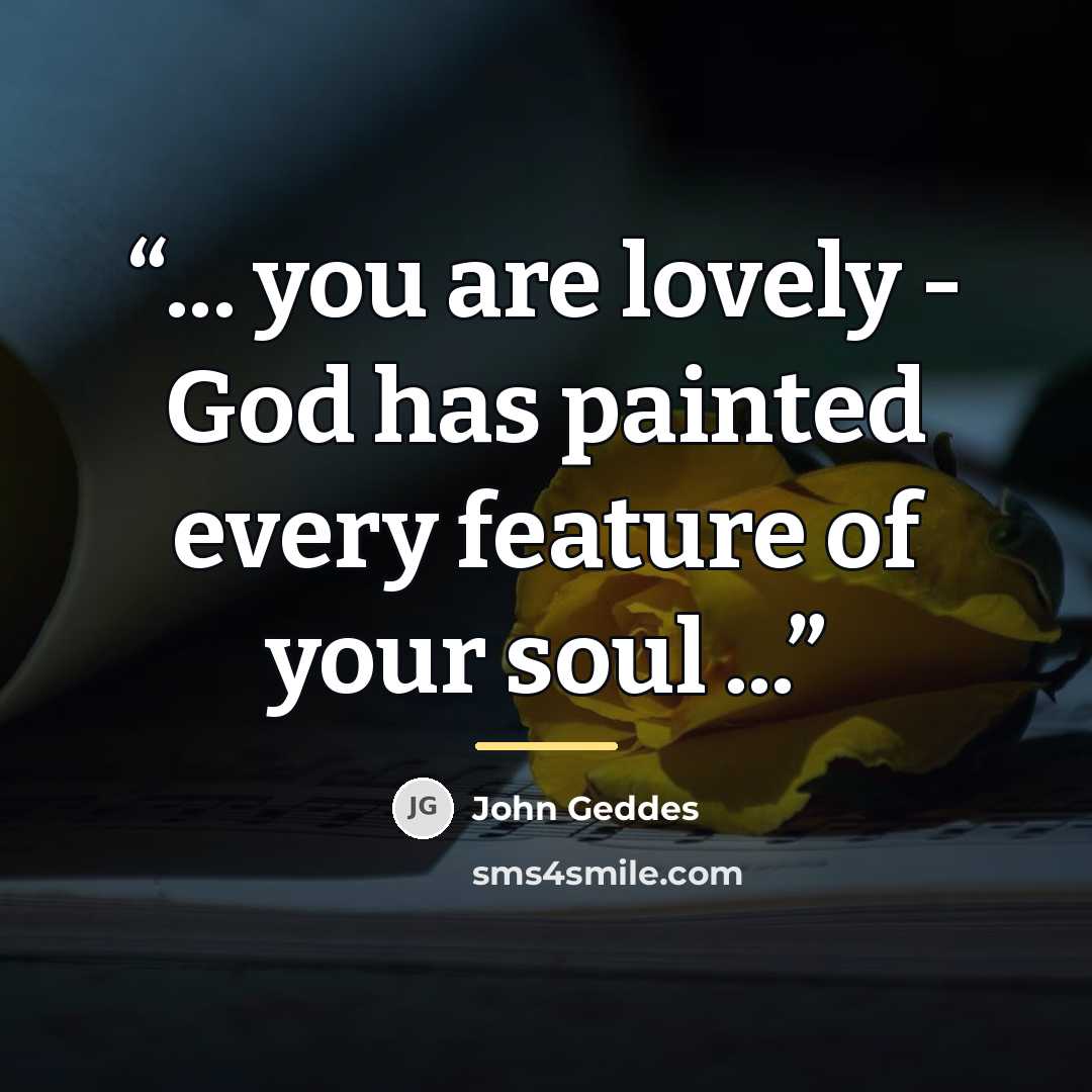 “... you are lovely - God has painted every feature of your soul ...” quote by John Geddes