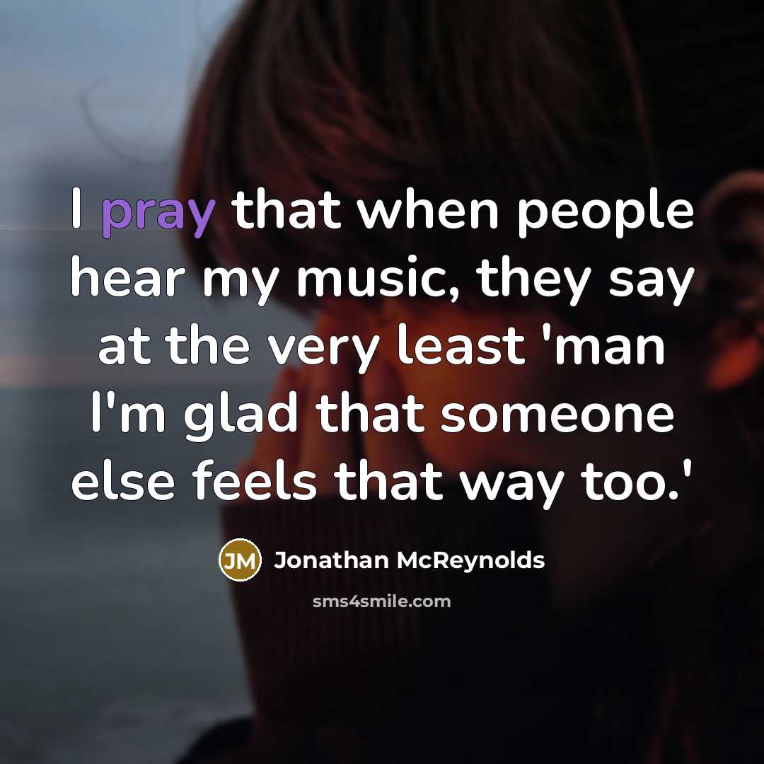 “I pray that when people hear my music, they say at the very least 'man I'm glad that someone else feels that way too.'” quote by Jonathan McReynolds