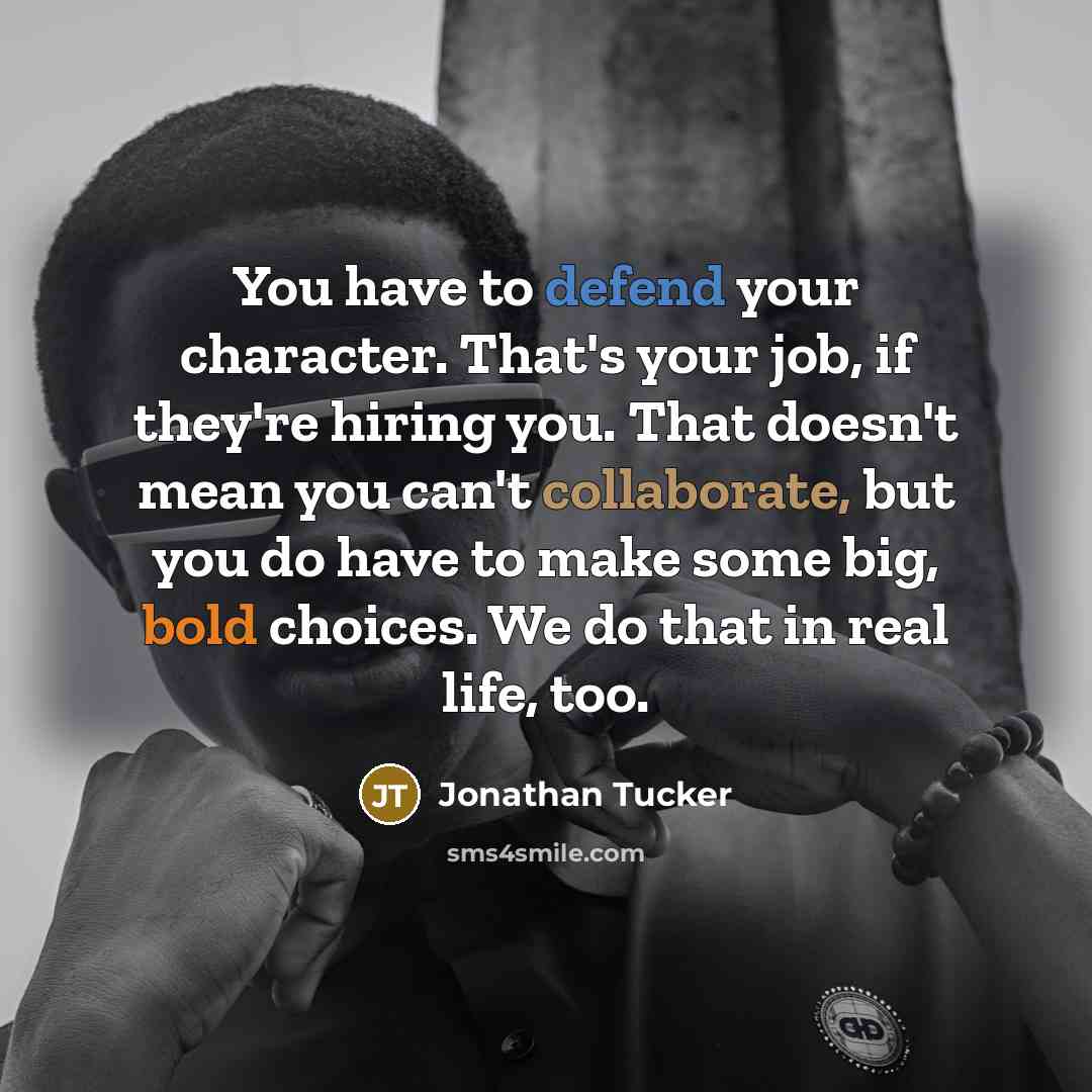 “You have to defend your character. That's your job, if they're hiring you. That doesn't mean you can't collaborate, but you do have to make some big, bold choices. We do that in real life, too.” quote by Jonathan Tucker